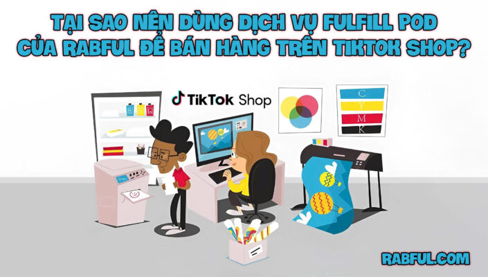 Tại Sao Nên Dùng Dịch Vụ Fulfill POD Của Rabful Để Bán Hàng Trên TikTok Shop?
