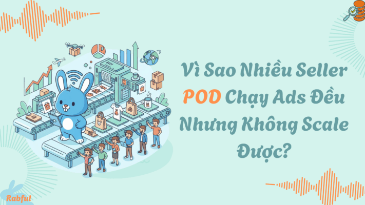 Vì Sao Nhiều Seller POD Chạy Ads Đều Nhưng Không Scale Được?